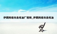 伊朗网络攻击炼油厂视频_伊朗网络攻击炼油