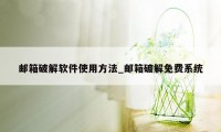 邮箱破解软件使用方法_邮箱破解免费系统