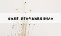 变身黑客_黑客帅气变装教程视频大全