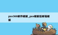 psv360邮件破解_psv破解后邮箱破解