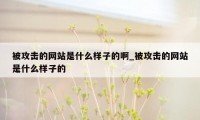 被攻击的网站是什么样子的啊_被攻击的网站是什么样子的