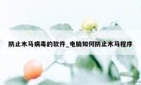 防止木马病毒的软件_电脑如何防止木马程序
