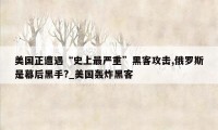 美国正遭遇“史上最严重”黑客攻击,俄罗斯是幕后黑手?_美国轰炸黑客
