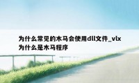 为什么常见的木马会使用dll文件_vlx为什么是木马程序