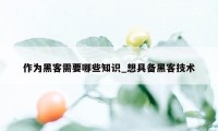 作为黑客需要哪些知识_想具备黑客技术