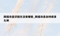 网络攻击识别方法有哪些_网络攻击会持续多久啊