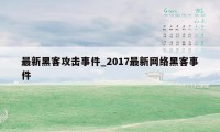 最新黑客攻击事件_2017最新网络黑客事件