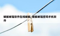 破解邮箱软件在线破解_破解邮箱密码手机软件