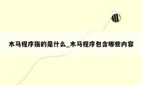 木马程序指的是什么_木马程序包含哪些内容