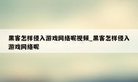 黑客怎样侵入游戏网络呢视频_黑客怎样侵入游戏网络呢