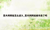 意大利网站怎么进入_意大利网站被攻击了吗