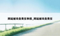 网站被攻击责任承担_网站被攻击责任