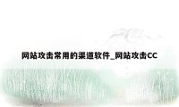 网站攻击常用的渠道软件_网站攻击CC