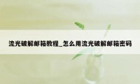 流光破解邮箱教程_怎么用流光破解邮箱密码