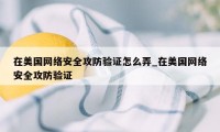 在美国网络安全攻防验证怎么弄_在美国网络安全攻防验证