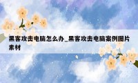黑客攻击电脑怎么办_黑客攻击电脑案例图片素材