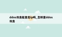 ddos攻击能查出ip吗_怎样查ddos攻击