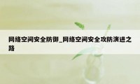 网络空间安全防御_网络空间安全攻防演进之路