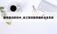 服务器攻防技术_自己架设服务器防攻击系统