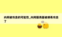 内网被攻击的可能性_内网服务器被病毒攻击了