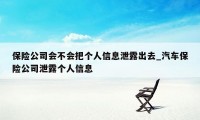 保险公司会不会把个人信息泄露出去_汽车保险公司泄露个人信息