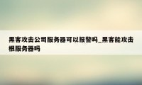 黑客攻击公司服务器可以报警吗_黑客能攻击根服务器吗