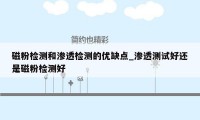 磁粉检测和渗透检测的优缺点_渗透测试好还是磁粉检测好