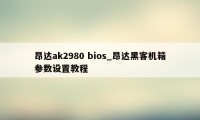 昂达ak2980 bios_昂达黑客机箱参数设置教程