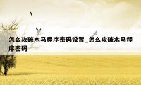 怎么攻破木马程序密码设置_怎么攻破木马程序密码