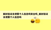 解封验证会泄露个人信息吗安全吗_解封验证会泄露个人信息吗