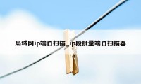 局域网ip端口扫描_ip段批量端口扫描器