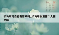 卡马甲对自己有影响吗_卡马甲会泄露个人信息吗