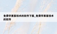 免费学黑客技术的软件下载_免费学黑客技术的软件