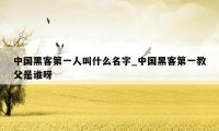 中国黑客第一人叫什么名字_中国黑客第一教父是谁呀