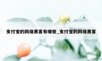 支付宝的网络黑客有哪些_支付宝的网络黑客