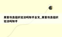 黑客攻击组织犯法吗知乎全文_黑客攻击组织犯法吗知乎