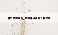 境外黑客攻击_黑客能攻击外汇网站吗