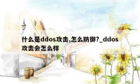 什么是ddos攻击,怎么防御?_ddos攻击会怎么样