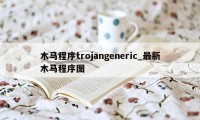 木马程序trojangeneric_最新木马程序图