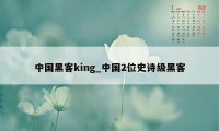 中国黑客king_中国2位史诗级黑客