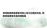 如何防御网络黑客对网上支付过程的攻击_预防网络黑客攻击的措施是