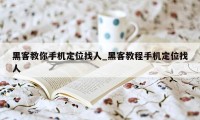 黑客教你手机定位找人_黑客教程手机定位找人