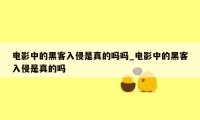 电影中的黑客入侵是真的吗吗_电影中的黑客入侵是真的吗