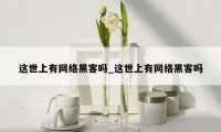 这世上有网络黑客吗_这世上有网络黑客吗
