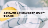 黑客进入电脑系统该怎么处理呢?_黑客软件重装系统后