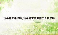 玩斗地主违法吗_玩斗地主会泄露个人信息吗