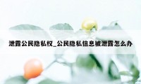 泄露公民隐私权_公民隐私信息被泄露怎么办