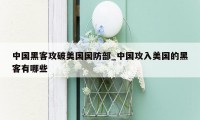 中国黑客攻破美国国防部_中国攻入美国的黑客有哪些