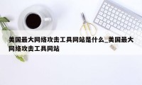 美国最大网络攻击工具网站是什么_美国最大网络攻击工具网站