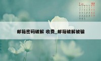 邮箱密码破解 收费_邮箱破解被骗